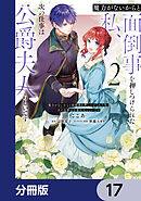 魔力がないからと面倒事を押しつけられた私、次の仕事は公爵夫人らしいです【分冊版】　17