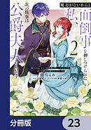 魔力がないからと面倒事を押しつけられた私、次の仕事は公爵夫人らしいです【分冊版】　23