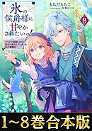 【合本版1-8巻】氷の侯爵様に甘やかされたいっ！