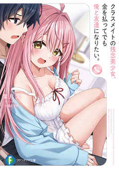 クラスメイトの残念美少女、金を払ってでも俺と友達になりたい。