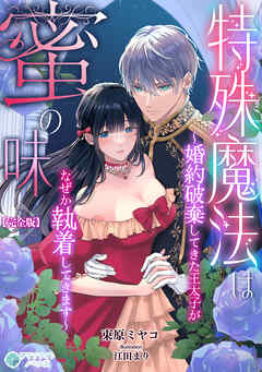 特殊魔法は蜜の味～婚約破棄してきた王太子がなぜか執着してきます～【完全版】