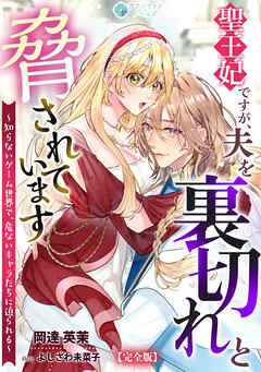 聖王妃ですが、夫を裏切れと脅されています ～知らないゲーム世界で、危ないキャラたちに迫られる～【完全版】