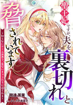 聖王妃ですが、夫を裏切れと脅されています ～知らないゲーム世界で、危ないキャラたちに迫られる～（１）