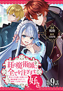 【単話版】紅の魔術師に全てを注ぎます。好き。@COMIC 第9話～聖女の力を軽く見積もられ婚約破棄されました。後悔しても知りません～