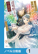 置き去りにされた花嫁は、辺境騎士の不器用な愛に気づかない【ノベル分冊版】　1