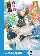 置き去りにされた花嫁は、辺境騎士の不器用な愛に気づかない【ノベル分冊版】　3