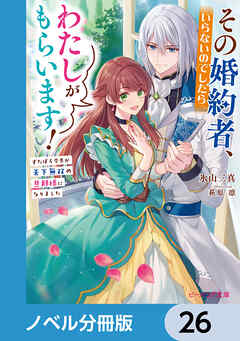 その婚約者、いらないのでしたらわたしがもらいます！【ノベル分冊版】　26