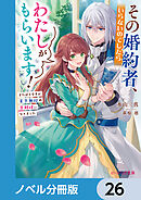 その婚約者、いらないのでしたらわたしがもらいます！【ノベル分冊版】　26