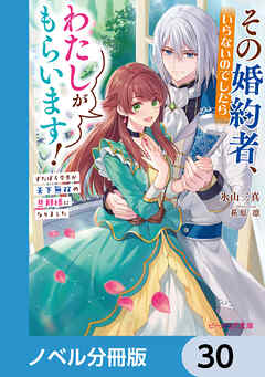 その婚約者、いらないのでしたらわたしがもらいます！【ノベル分冊版】　30