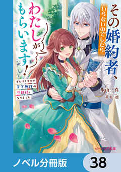 その婚約者、いらないのでしたらわたしがもらいます！【ノベル分冊版】　38