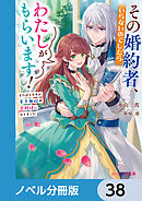 その婚約者、いらないのでしたらわたしがもらいます！【ノベル分冊版】　38