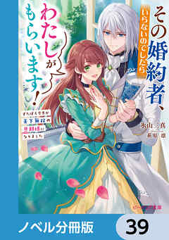 その婚約者、いらないのでしたらわたしがもらいます！【ノベル分冊版】　39