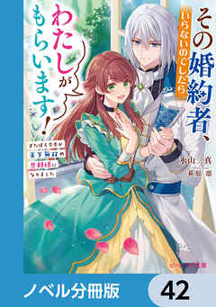 その婚約者、いらないのでしたらわたしがもらいます！【ノベル分冊版】　42