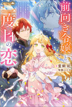 前向き令嬢と二度目の恋 ～『醜い嫉妬はするな』と言ったクズ婚約者とさよならして、ハイスペ魔法使いとしあわせになります！～（ノベル） 【電子書籍限定特典SS付き】