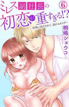 ミレス副社長の初恋が重すぎる!?～情熱に溶かされて、溺れるカラダ～ 6