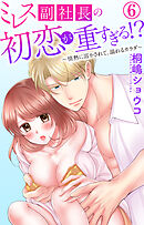 ミレス副社長の初恋が重すぎる!?～情熱に溶かされて、溺れるカラダ～ 6