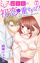 ミレス副社長の初恋が重すぎる!?～情熱に溶かされて、溺れるカラダ～ 7