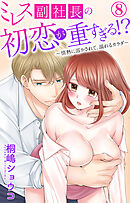 ミレス副社長の初恋が重すぎる!?～情熱に溶かされて、溺れるカラダ～ 8