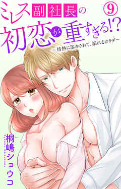 ミレス副社長の初恋が重すぎる!?～情熱に溶かされて、溺れるカラダ～ 9