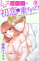 ミレス副社長の初恋が重すぎる!?～情熱に溶かされて、溺れるカラダ～ 9