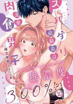 スパダリ幼馴染は溺愛肉食男子 トロ甘ルームシェアは雄濃度300％!? 10