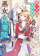 廃人令嬢は魔侯爵様の婚約者で悪女な秘薬師　駆け込み婚約相手は聖女の花婿候補でした【特典SS付】