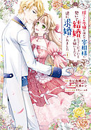 捨てられ令嬢が憧れの宰相様に勢いで結婚してくださいとお願いしたら逆に求婚されました（１）