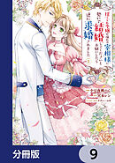 捨てられ令嬢が憧れの宰相様に勢いで結婚してくださいとお願いしたら逆に求婚されました【分冊版】　9