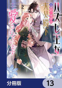 ハズレ王女ですが、今世は大公殿下に愛されています【分冊版】　13