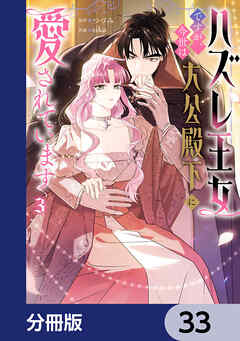 ハズレ王女ですが、今世は大公殿下に愛されています【分冊版】　33