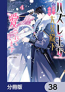 ハズレ王女ですが、今世は大公殿下に愛されています【分冊版】　38