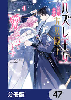 ハズレ王女ですが、今世は大公殿下に愛されています【分冊版】　47