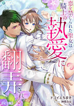 恋を禁じられた聖女は騎士の執愛に翻弄される【完全版】