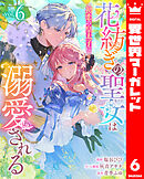 花紡ぎの聖女は初恋の皇太子に溺愛される 6