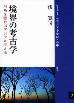 境界の考古学 対馬を掘ればアジアが見える
