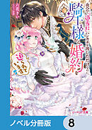 夜会で『適当に』ハンカチを渡しただけなのに、騎士様から婚約を迫られています【ノベル分冊版】　8