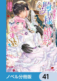 夜会で『適当に』ハンカチを渡しただけなのに、騎士様から婚約を迫られています【ノベル分冊版】　41