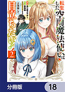 転生した空間魔法使いは正体隠して目立ちたい！【分冊版】　18