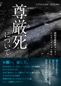 うずもれた肉声（2025JPN）尊厳死について 助けてよ どうして、このつらさを分かってくれないの？ お願い、殺して。あなたのせいにしないから こんなの、生き地獄だ