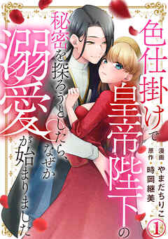 色仕掛けで皇帝陛下の秘密を探ろうとしたら、なぜか溺愛が始まりました