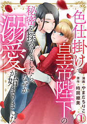 色仕掛けで皇帝陛下の秘密を探ろうとしたら、なぜか溺愛が始まりました