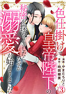 色仕掛けで皇帝陛下の秘密を探ろうとしたら、なぜか溺愛が始まりました 3巻