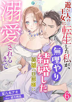 遊び人の王女に転生した私が、無理やり結婚した英雄の旦那様に溺愛されるまで（６）