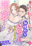 遊び人の王女に転生した私が、無理やり結婚した英雄の旦那様に溺愛されるまで（６）