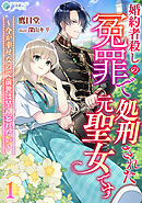 婚約者殺しの冤罪で処刑された元聖女です～今が幸せなので前世は早く忘れたい～（１）