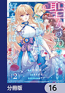 聖女の力で婚約者を奪われたけど、やり直すからには好きにはさせない【分冊版】　16