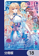 聖女の力で婚約者を奪われたけど、やり直すからには好きにはさせない【分冊版】　18