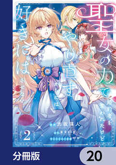聖女の力で婚約者を奪われたけど、やり直すからには好きにはさせない【分冊版】　20