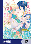 私を殺す義弟を籠絡しようと思います【分冊版】　17
