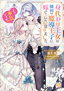 身代わり王女は隣国の魔導王子に嫁ぐことになりました。　えっ、本気ですか!?【特典SS付】